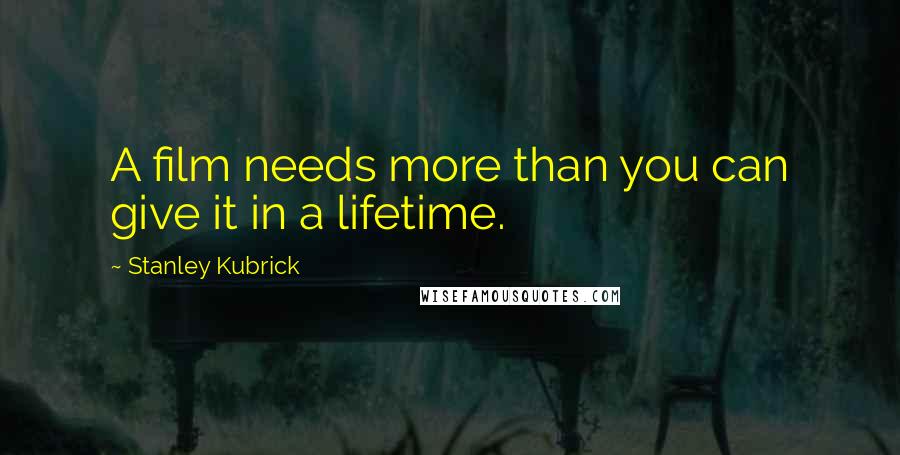 Stanley Kubrick Quotes: A film needs more than you can give it in a lifetime.