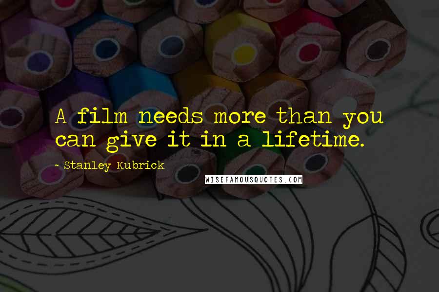 Stanley Kubrick Quotes: A film needs more than you can give it in a lifetime.