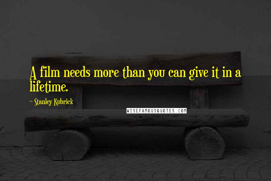 Stanley Kubrick Quotes: A film needs more than you can give it in a lifetime.