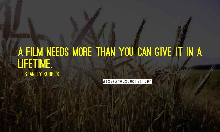 Stanley Kubrick Quotes: A film needs more than you can give it in a lifetime.