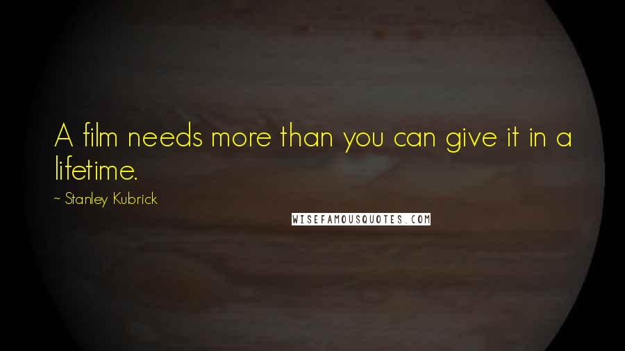 Stanley Kubrick Quotes: A film needs more than you can give it in a lifetime.