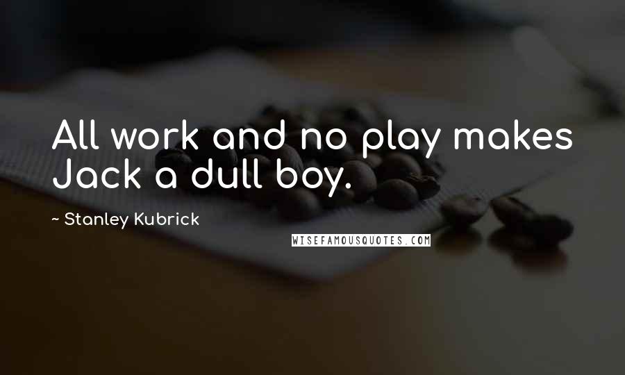 Stanley Kubrick Quotes: All work and no play makes Jack a dull boy.