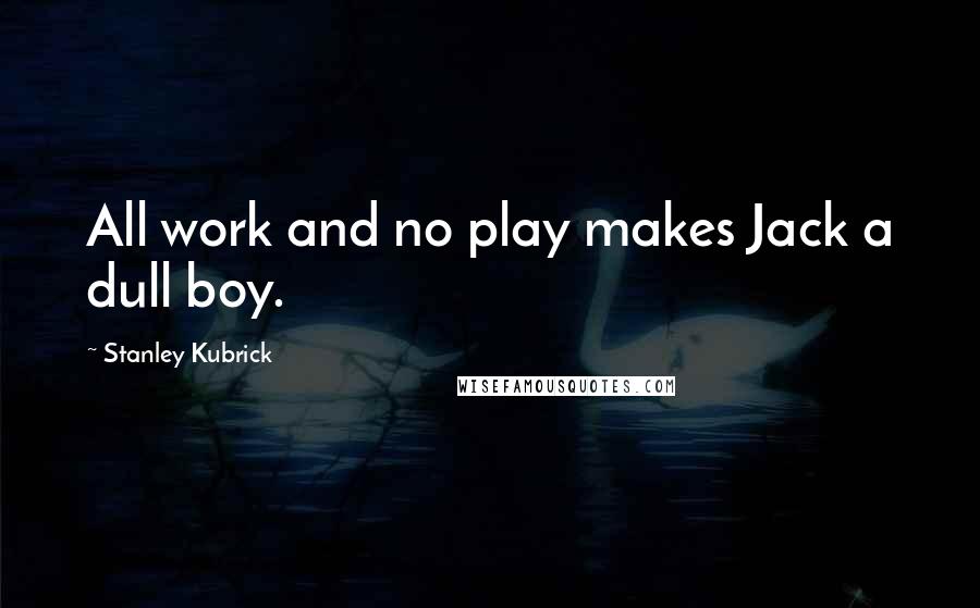 Stanley Kubrick Quotes: All work and no play makes Jack a dull boy.