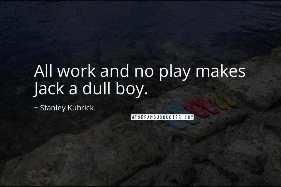 Stanley Kubrick Quotes: All work and no play makes Jack a dull boy.