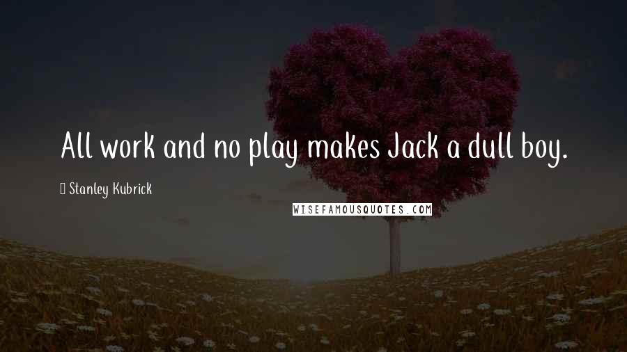 Stanley Kubrick Quotes: All work and no play makes Jack a dull boy.