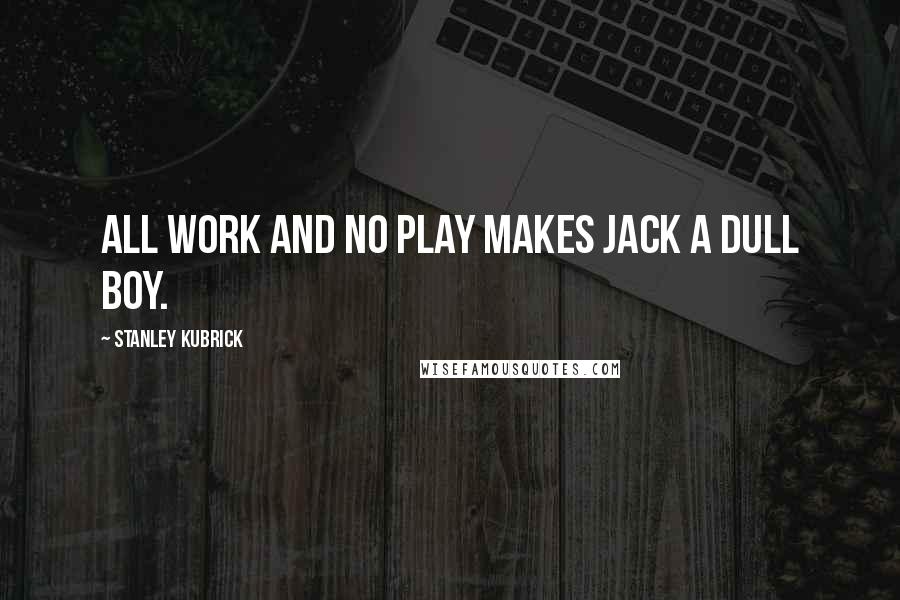 Stanley Kubrick Quotes: All work and no play makes Jack a dull boy.