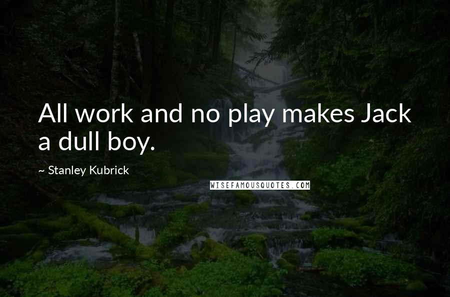 Stanley Kubrick Quotes: All work and no play makes Jack a dull boy.