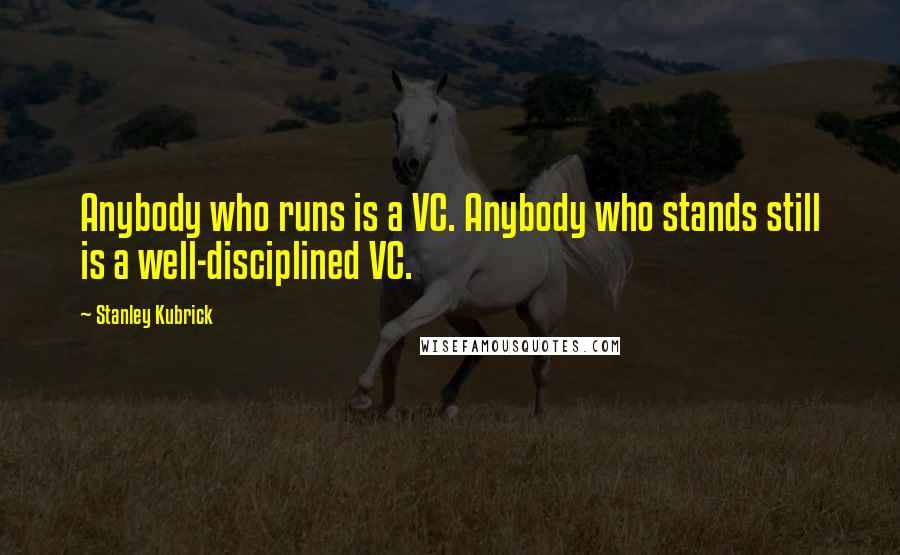 Stanley Kubrick Quotes: Anybody who runs is a VC. Anybody who stands still is a well-disciplined VC.