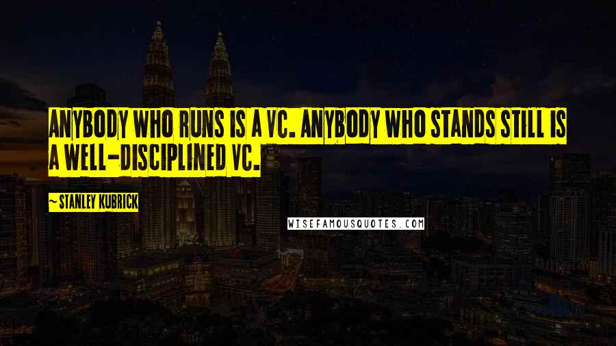 Stanley Kubrick Quotes: Anybody who runs is a VC. Anybody who stands still is a well-disciplined VC.