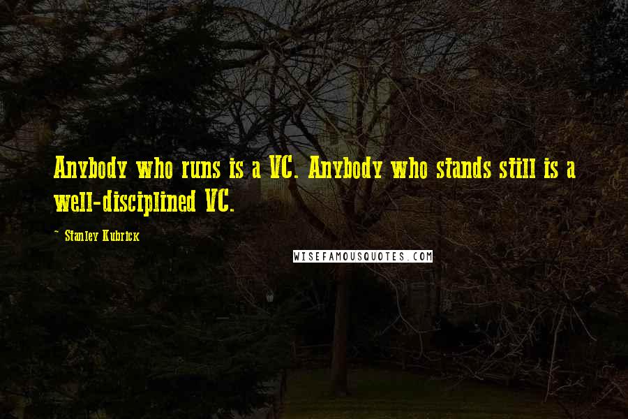 Stanley Kubrick Quotes: Anybody who runs is a VC. Anybody who stands still is a well-disciplined VC.