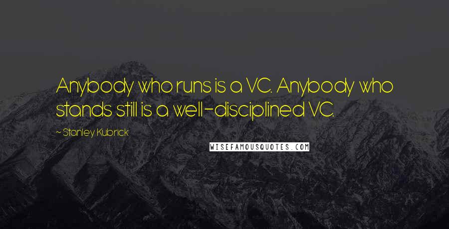 Stanley Kubrick Quotes: Anybody who runs is a VC. Anybody who stands still is a well-disciplined VC.