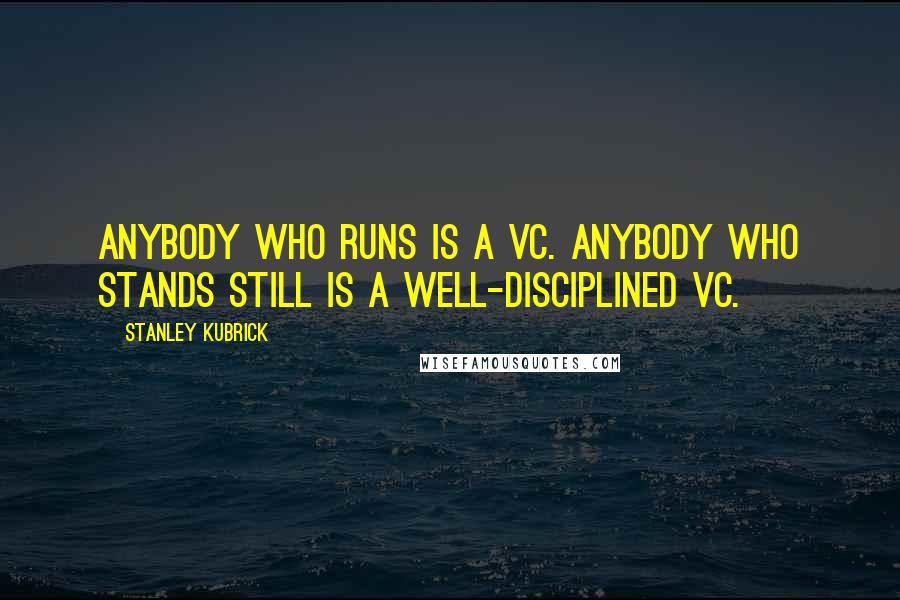 Stanley Kubrick Quotes: Anybody who runs is a VC. Anybody who stands still is a well-disciplined VC.