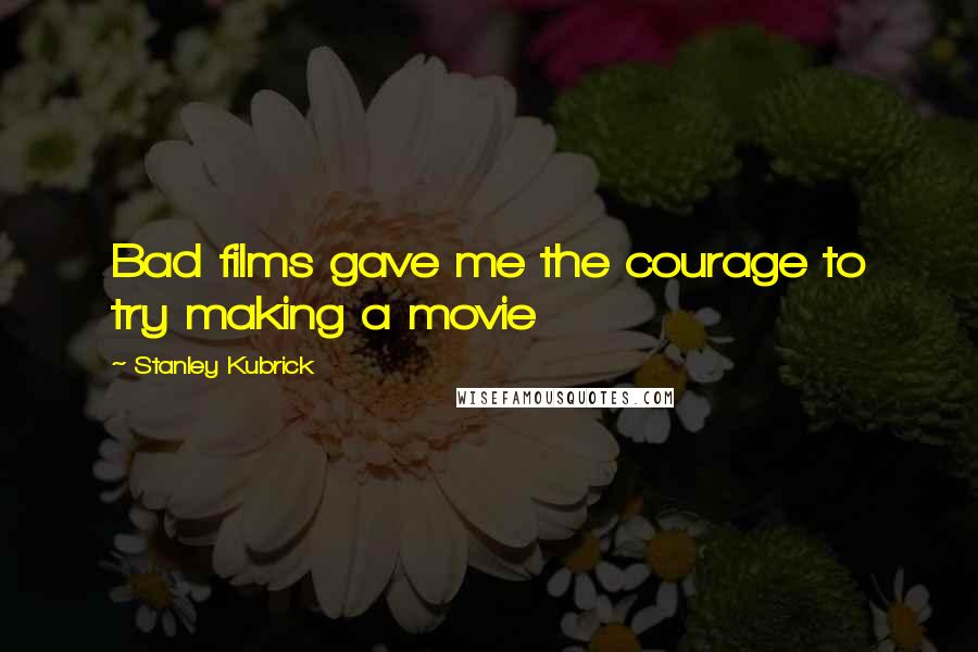 Stanley Kubrick Quotes: Bad films gave me the courage to try making a movie