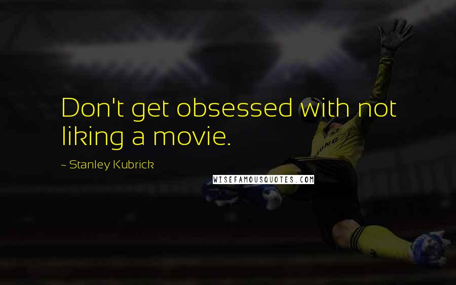 Stanley Kubrick Quotes: Don't get obsessed with not liking a movie.