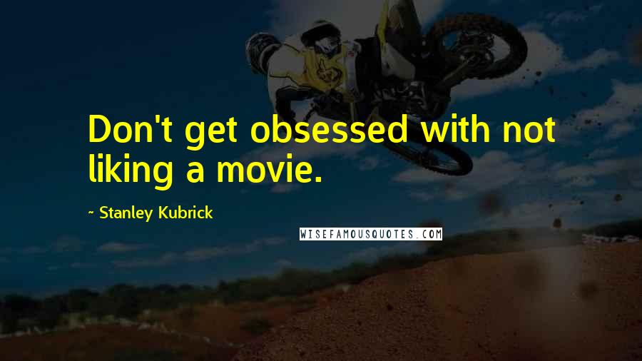 Stanley Kubrick Quotes: Don't get obsessed with not liking a movie.