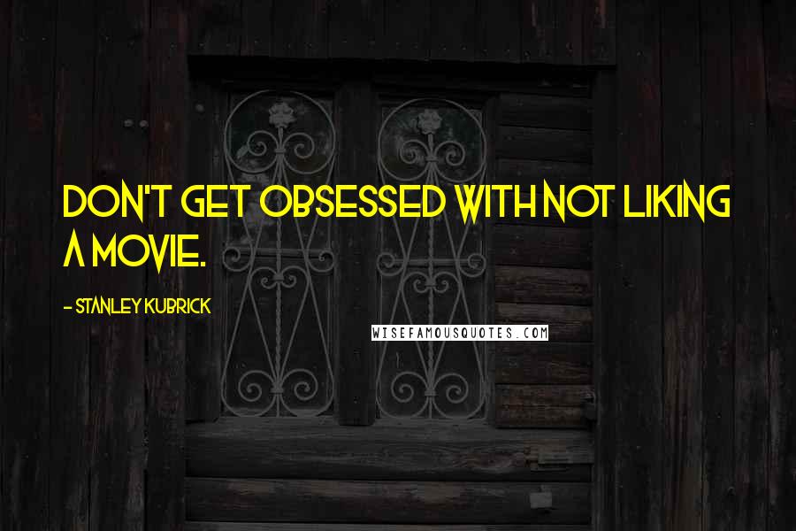 Stanley Kubrick Quotes: Don't get obsessed with not liking a movie.