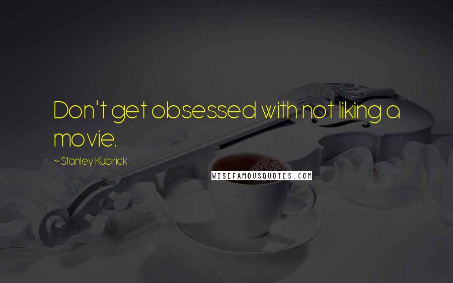 Stanley Kubrick Quotes: Don't get obsessed with not liking a movie.