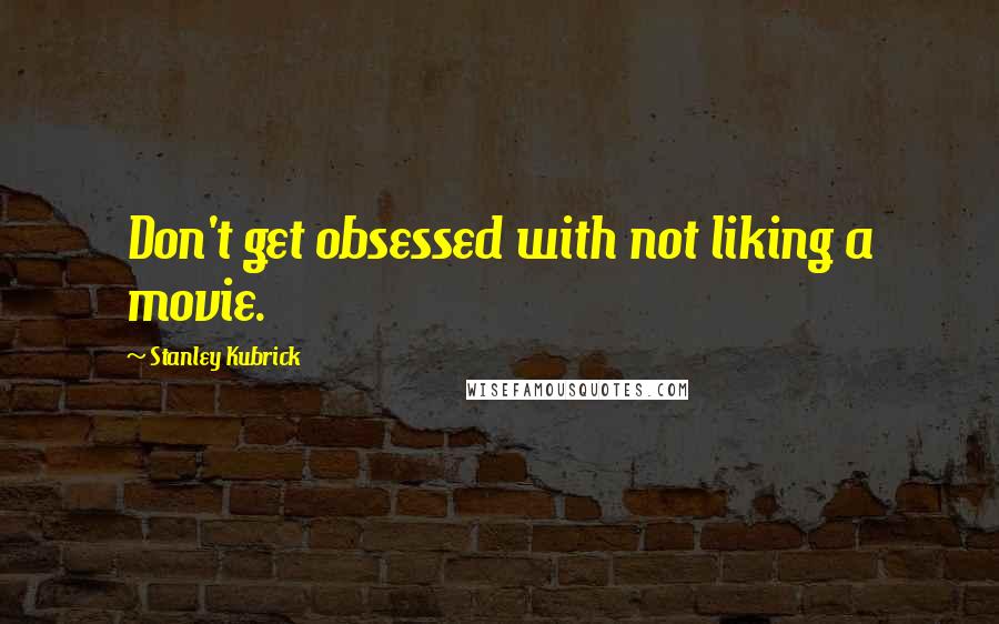 Stanley Kubrick Quotes: Don't get obsessed with not liking a movie.