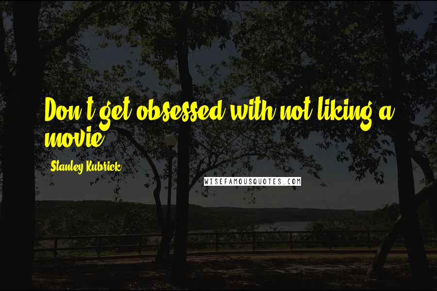 Stanley Kubrick Quotes: Don't get obsessed with not liking a movie.