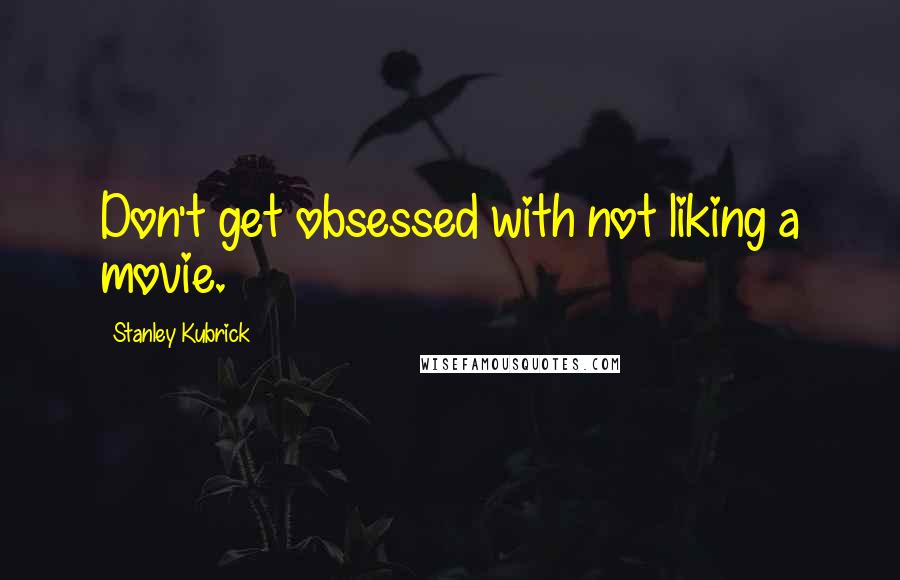 Stanley Kubrick Quotes: Don't get obsessed with not liking a movie.