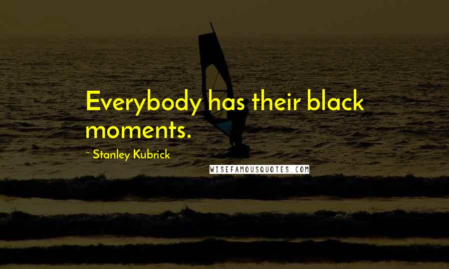 Stanley Kubrick Quotes: Everybody has their black moments.