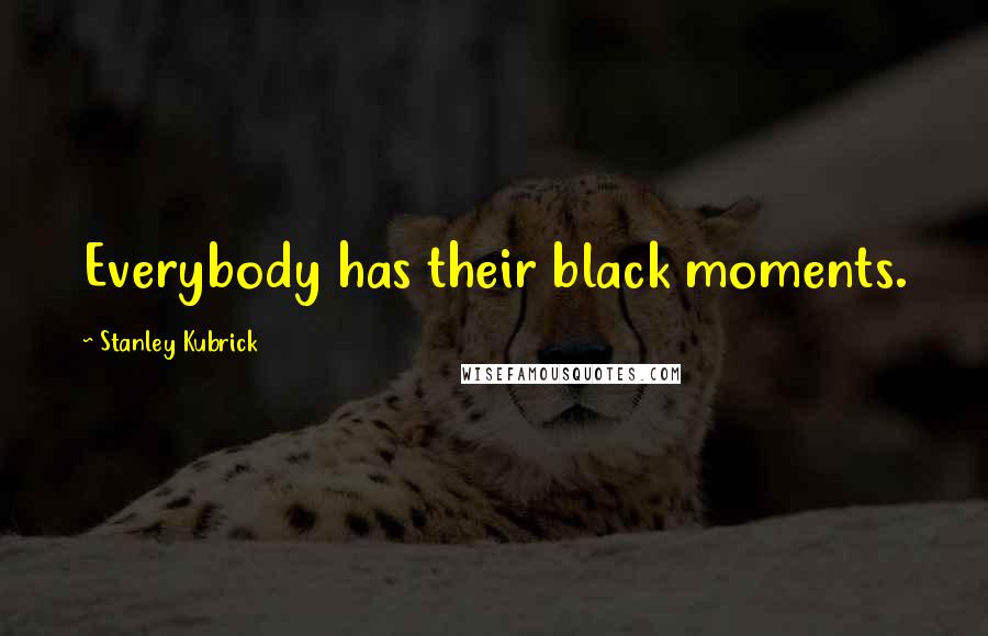 Stanley Kubrick Quotes: Everybody has their black moments.