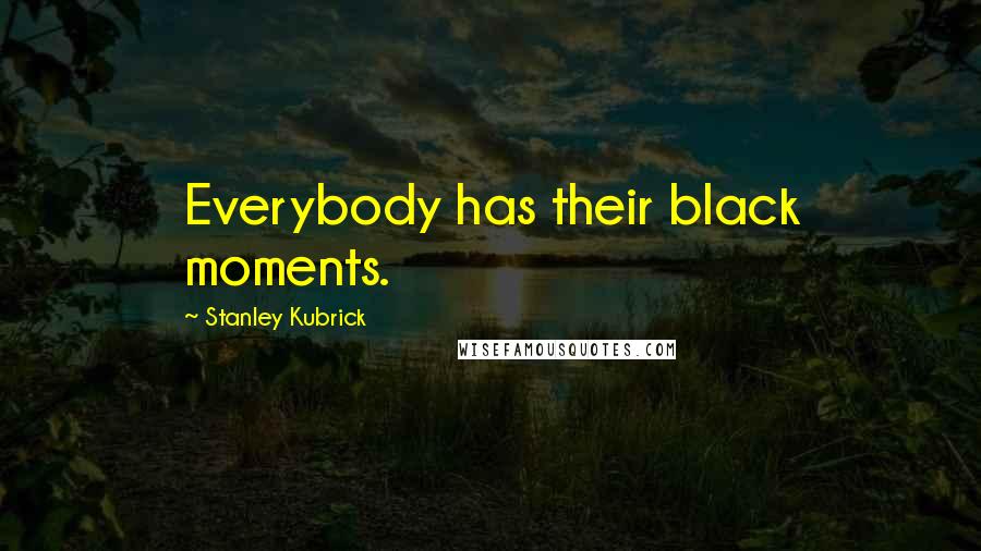 Stanley Kubrick Quotes: Everybody has their black moments.