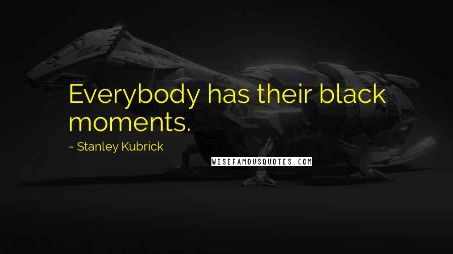 Stanley Kubrick Quotes: Everybody has their black moments.