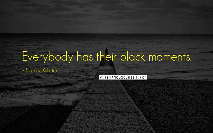 Stanley Kubrick Quotes: Everybody has their black moments.