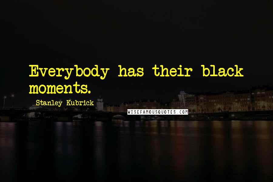 Stanley Kubrick Quotes: Everybody has their black moments.