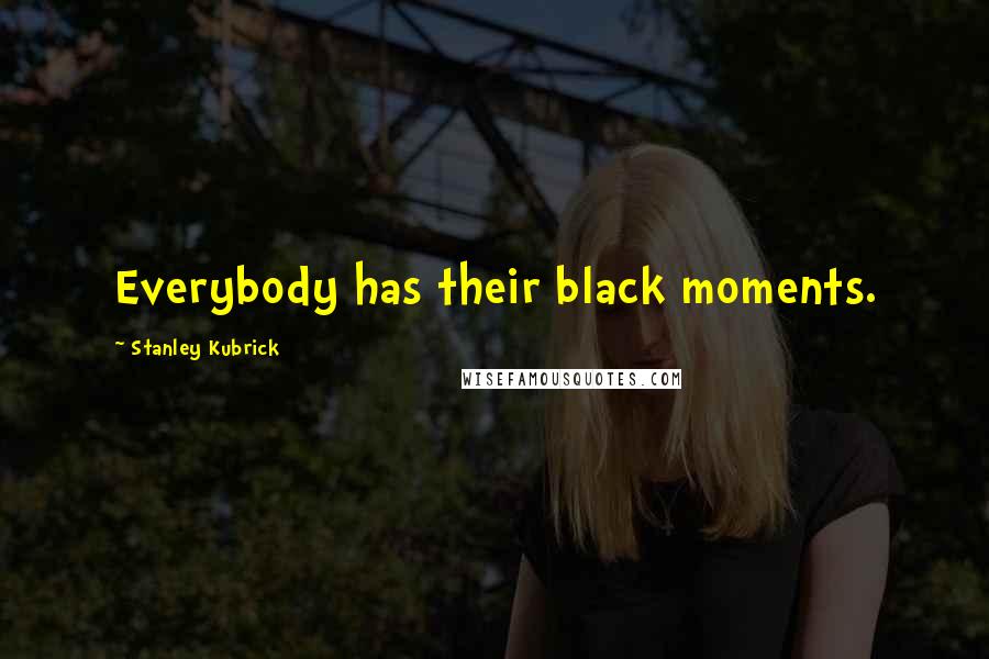 Stanley Kubrick Quotes: Everybody has their black moments.