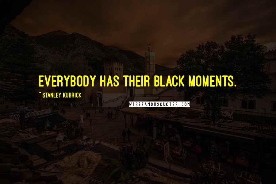 Stanley Kubrick Quotes: Everybody has their black moments.