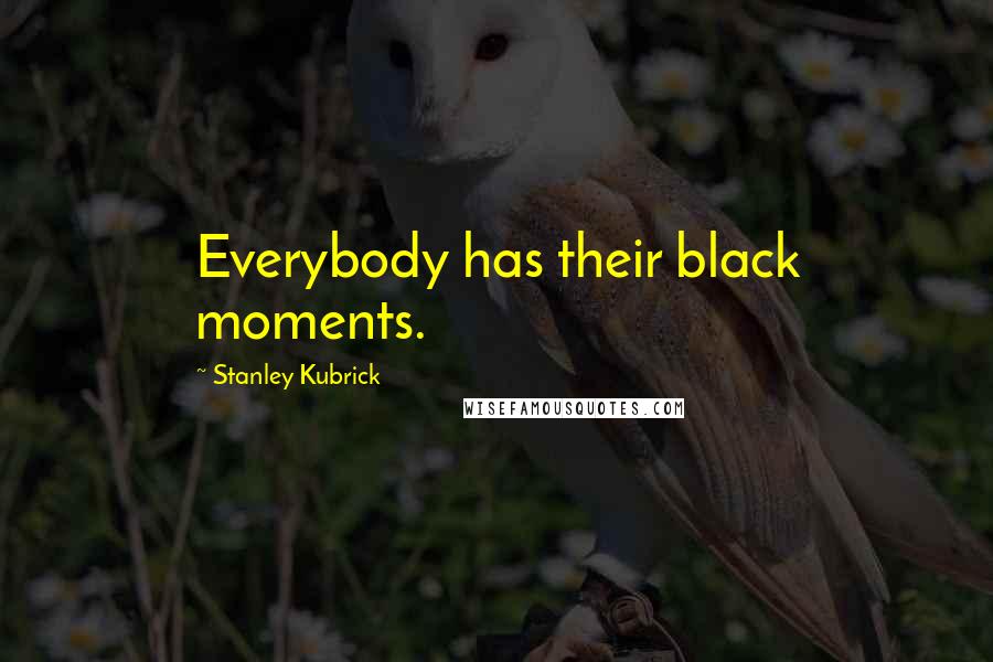 Stanley Kubrick Quotes: Everybody has their black moments.