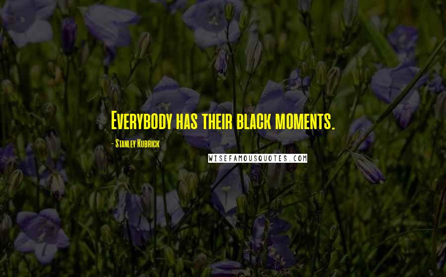 Stanley Kubrick Quotes: Everybody has their black moments.