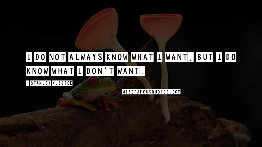 Stanley Kubrick Quotes: I do not always know what I want, but I do know what I don't want.