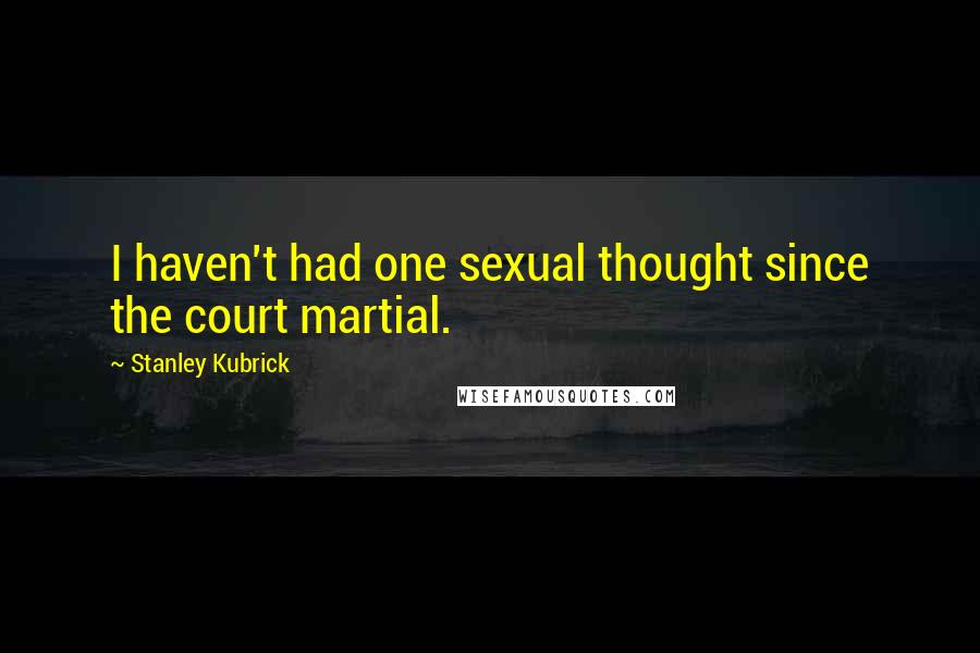 Stanley Kubrick Quotes: I haven't had one sexual thought since the court martial.