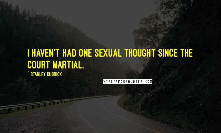 Stanley Kubrick Quotes: I haven't had one sexual thought since the court martial.