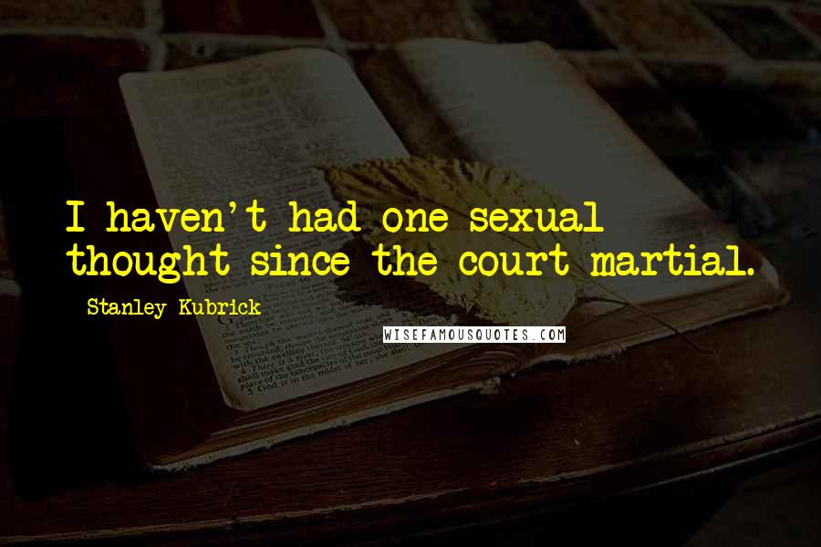 Stanley Kubrick Quotes: I haven't had one sexual thought since the court martial.