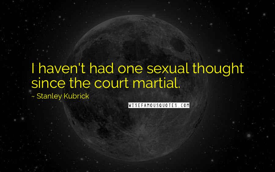 Stanley Kubrick Quotes: I haven't had one sexual thought since the court martial.