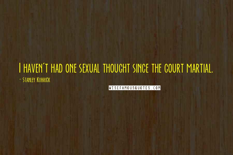 Stanley Kubrick Quotes: I haven't had one sexual thought since the court martial.