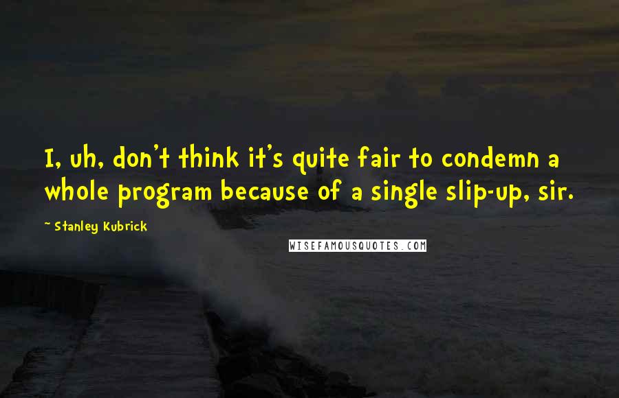 Stanley Kubrick Quotes: I, uh, don't think it's quite fair to condemn a whole program because of a single slip-up, sir.