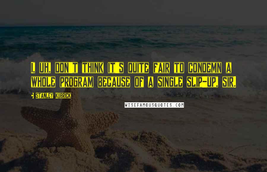Stanley Kubrick Quotes: I, uh, don't think it's quite fair to condemn a whole program because of a single slip-up, sir.