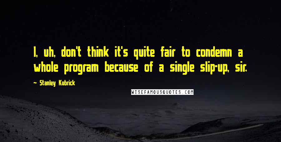 Stanley Kubrick Quotes: I, uh, don't think it's quite fair to condemn a whole program because of a single slip-up, sir.