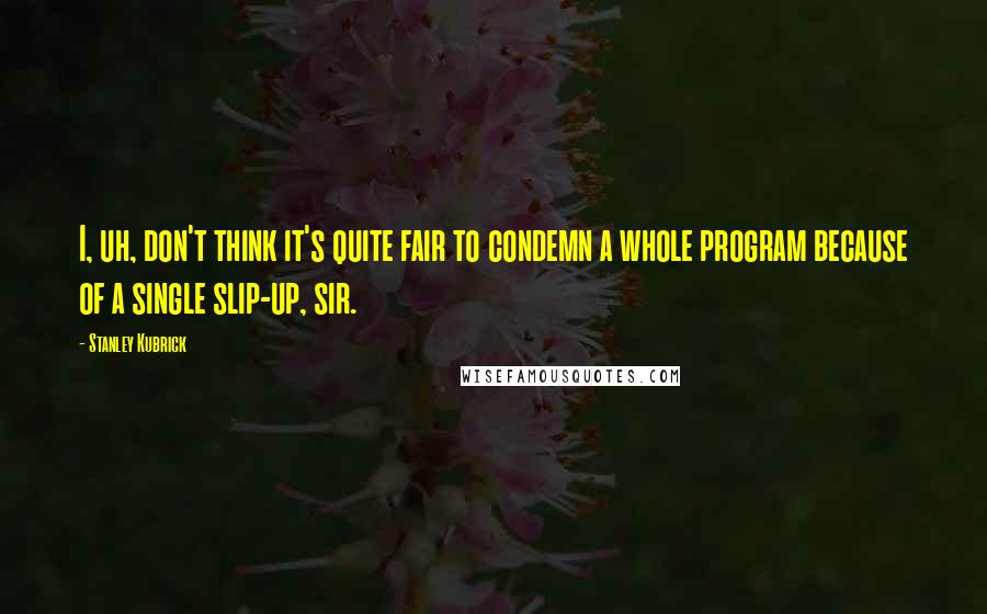 Stanley Kubrick Quotes: I, uh, don't think it's quite fair to condemn a whole program because of a single slip-up, sir.