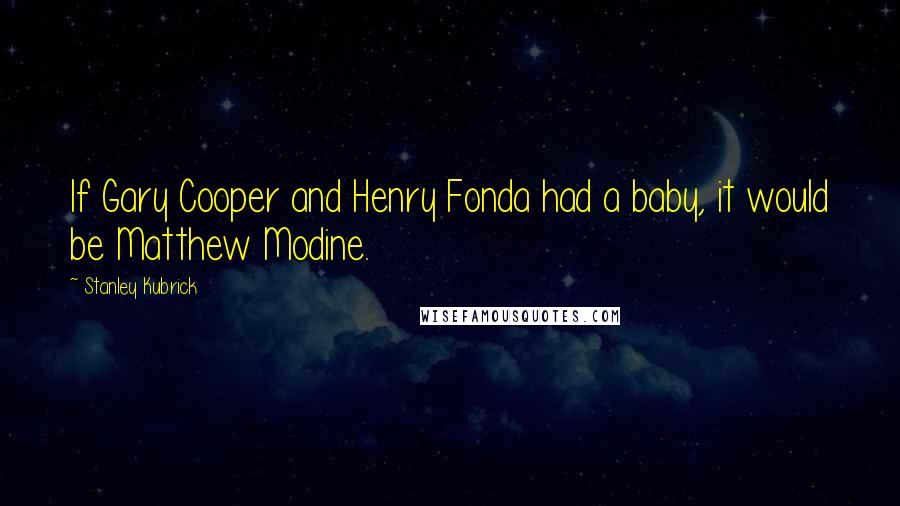 Stanley Kubrick Quotes: If Gary Cooper and Henry Fonda had a baby, it would be Matthew Modine.