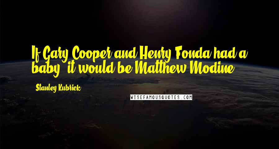 Stanley Kubrick Quotes: If Gary Cooper and Henry Fonda had a baby, it would be Matthew Modine.