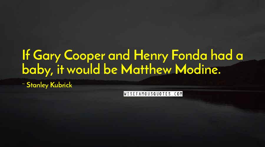 Stanley Kubrick Quotes: If Gary Cooper and Henry Fonda had a baby, it would be Matthew Modine.
