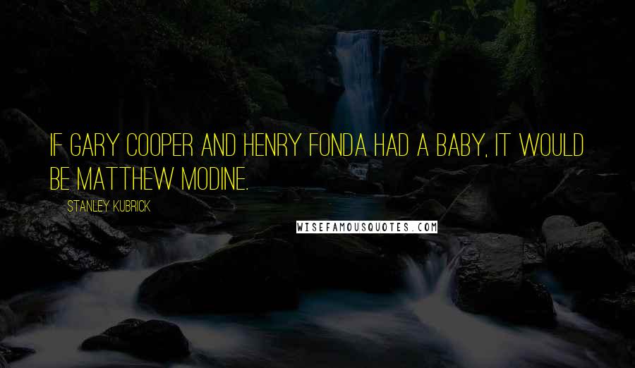 Stanley Kubrick Quotes: If Gary Cooper and Henry Fonda had a baby, it would be Matthew Modine.