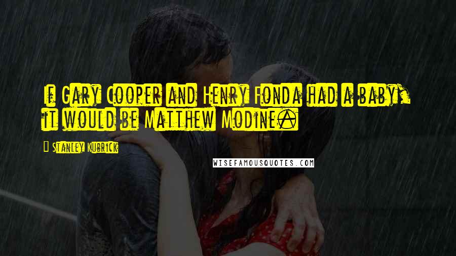 Stanley Kubrick Quotes: If Gary Cooper and Henry Fonda had a baby, it would be Matthew Modine.