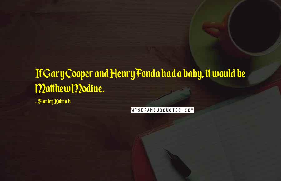 Stanley Kubrick Quotes: If Gary Cooper and Henry Fonda had a baby, it would be Matthew Modine.